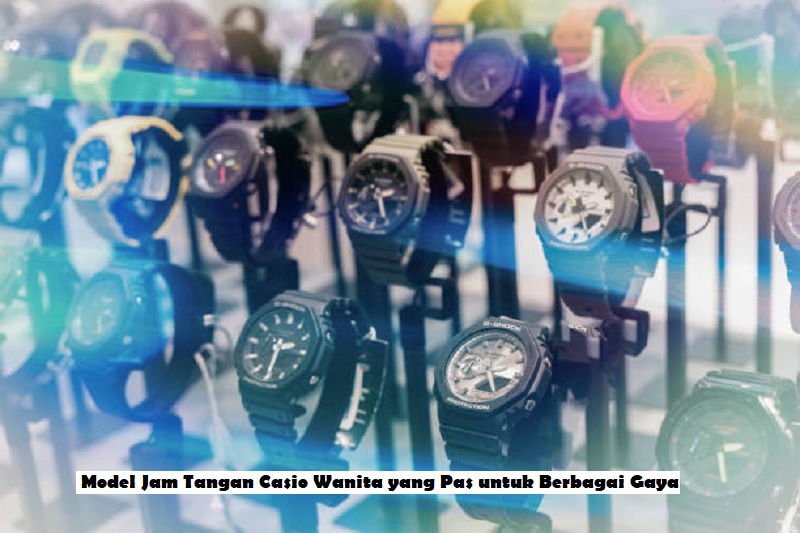 Model Jam Tangan Casio Wanita yang Pas untuk Berbagai Gaya